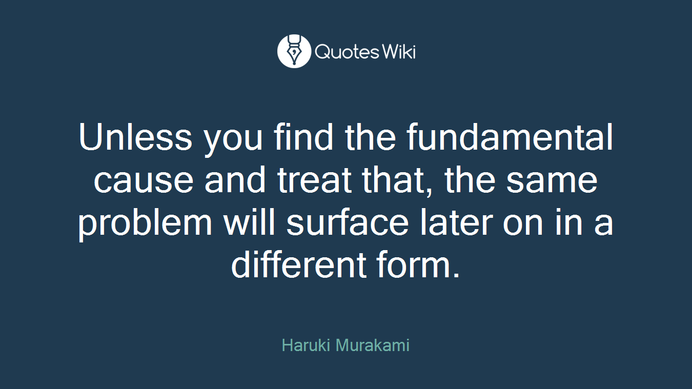 Unless you find the fundamental cause and treat that, the same problem will surface later on in a different form.