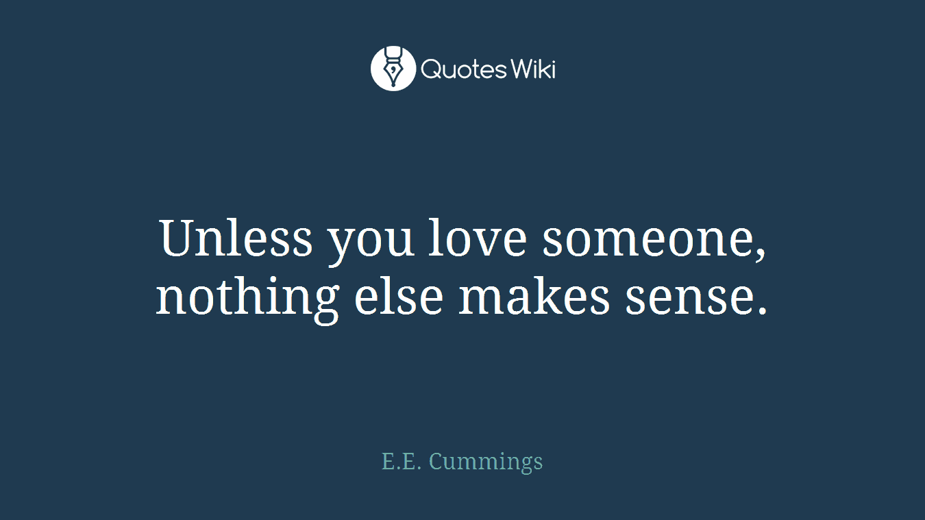 Unless you love someone, nothing else makes sense.