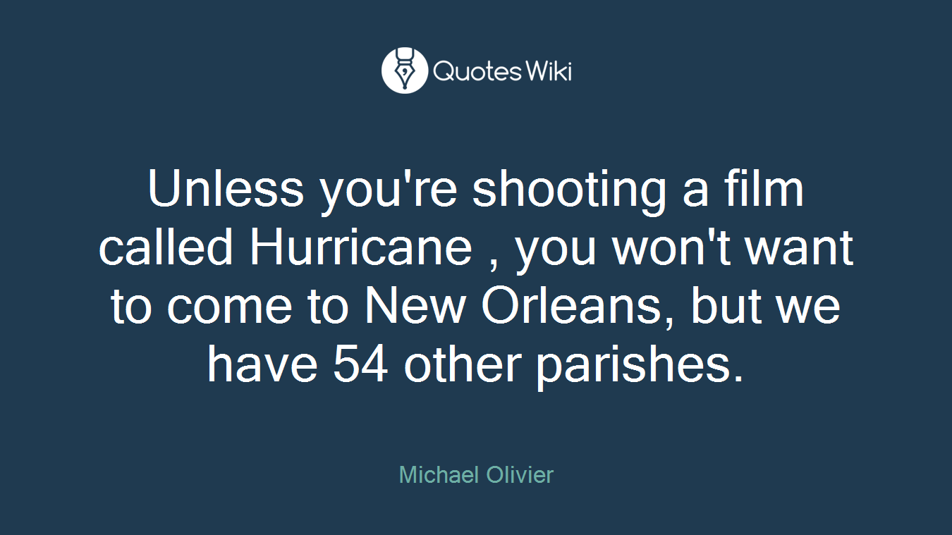 Unless you're shooting a film called Hurricane , you won't want to come to New Orleans, but we have 54 other parishes.