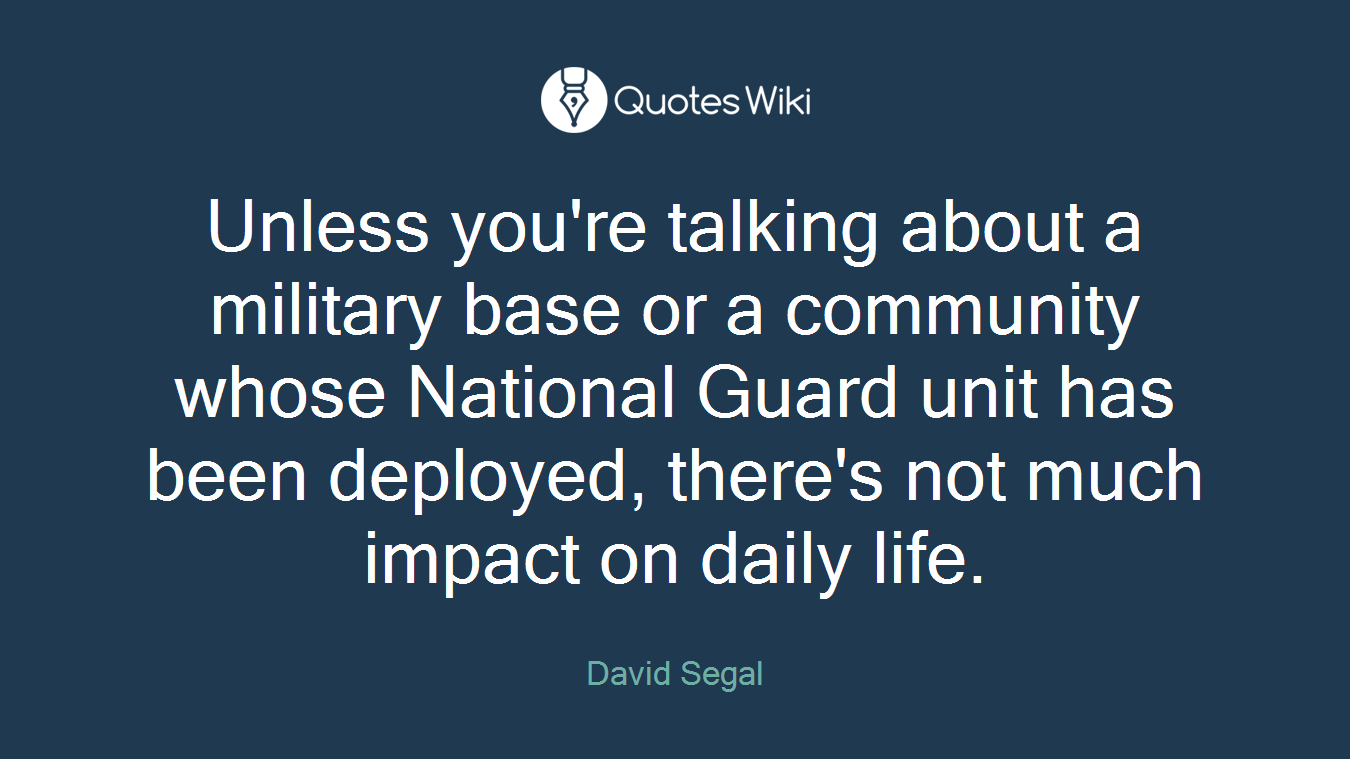 Unless you're talking about a military base or a community whose National Guard unit has been deployed, there's not much impact on daily life.