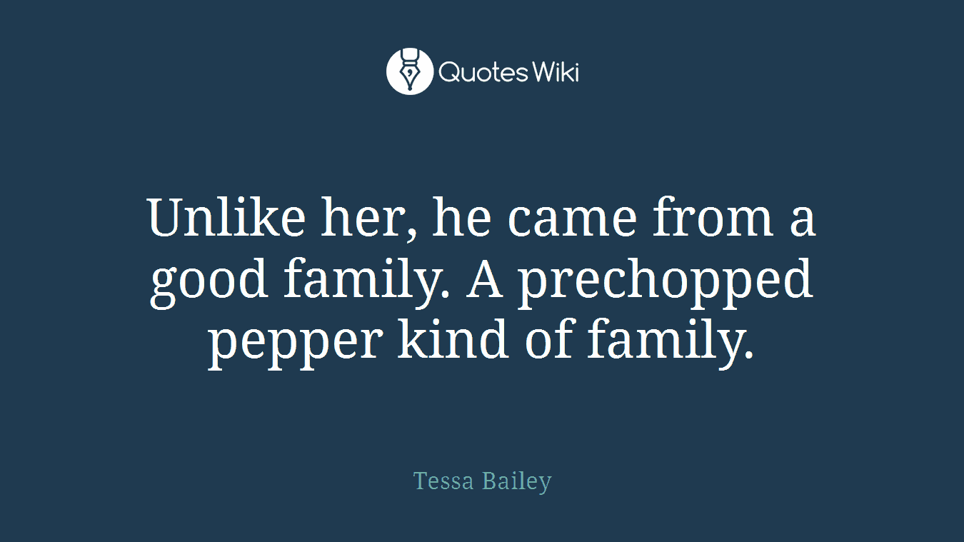 Unlike her, he came from a good family. A prechopped pepper kind of family.