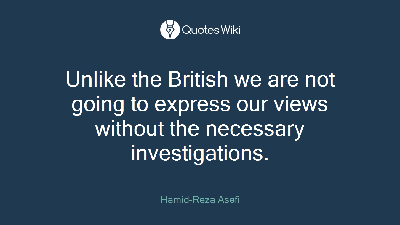 Unlike the British we are not going to express our views without the necessary investigations.