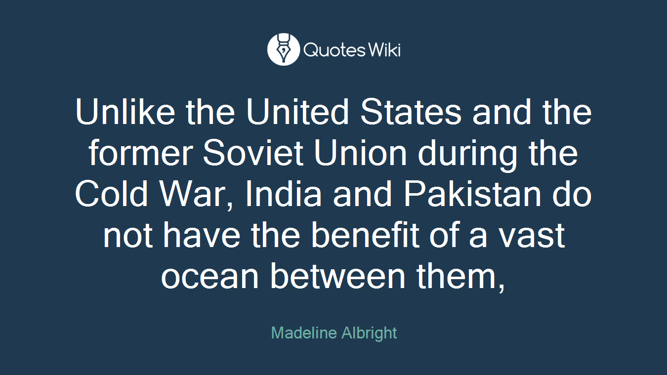 Unlike the United States and the former Soviet Union during the Cold War, India and Pakistan do not have the benefit of a vast ocean between them,