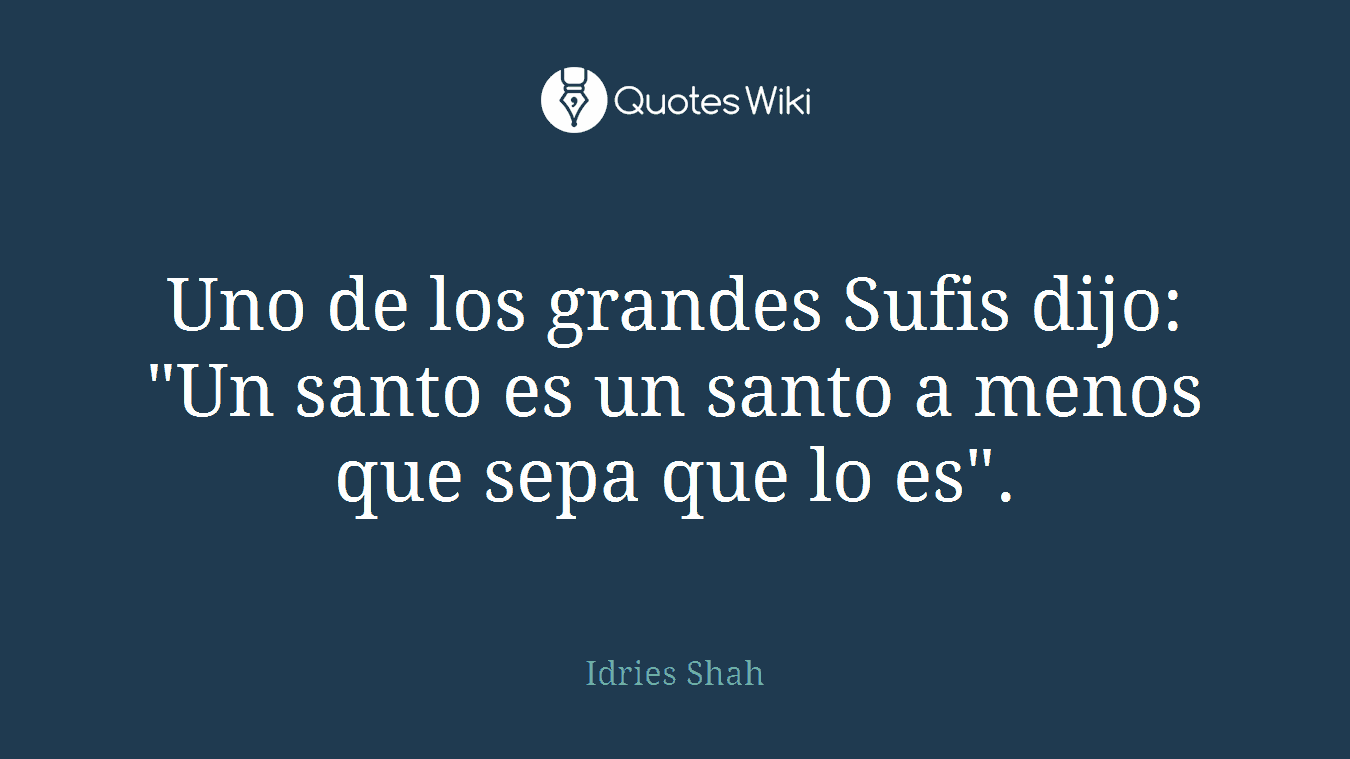 Uno de los grandes Sufis dijo: "Un santo es un santo a menos que sepa que lo es".