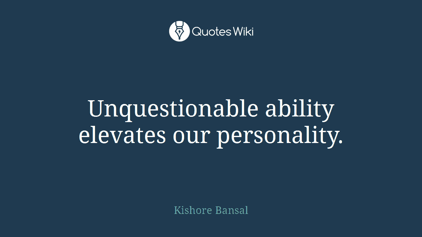 Unquestionable ability elevates our personality.