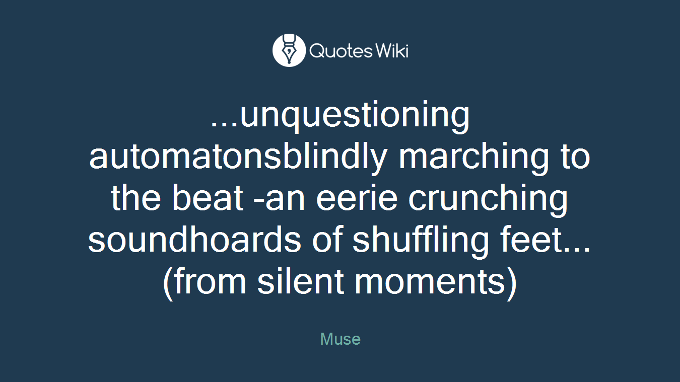 ...unquestioning automatonsblindly marching to the beat -an eerie crunching soundhoards of shuffling feet...(from silent moments)