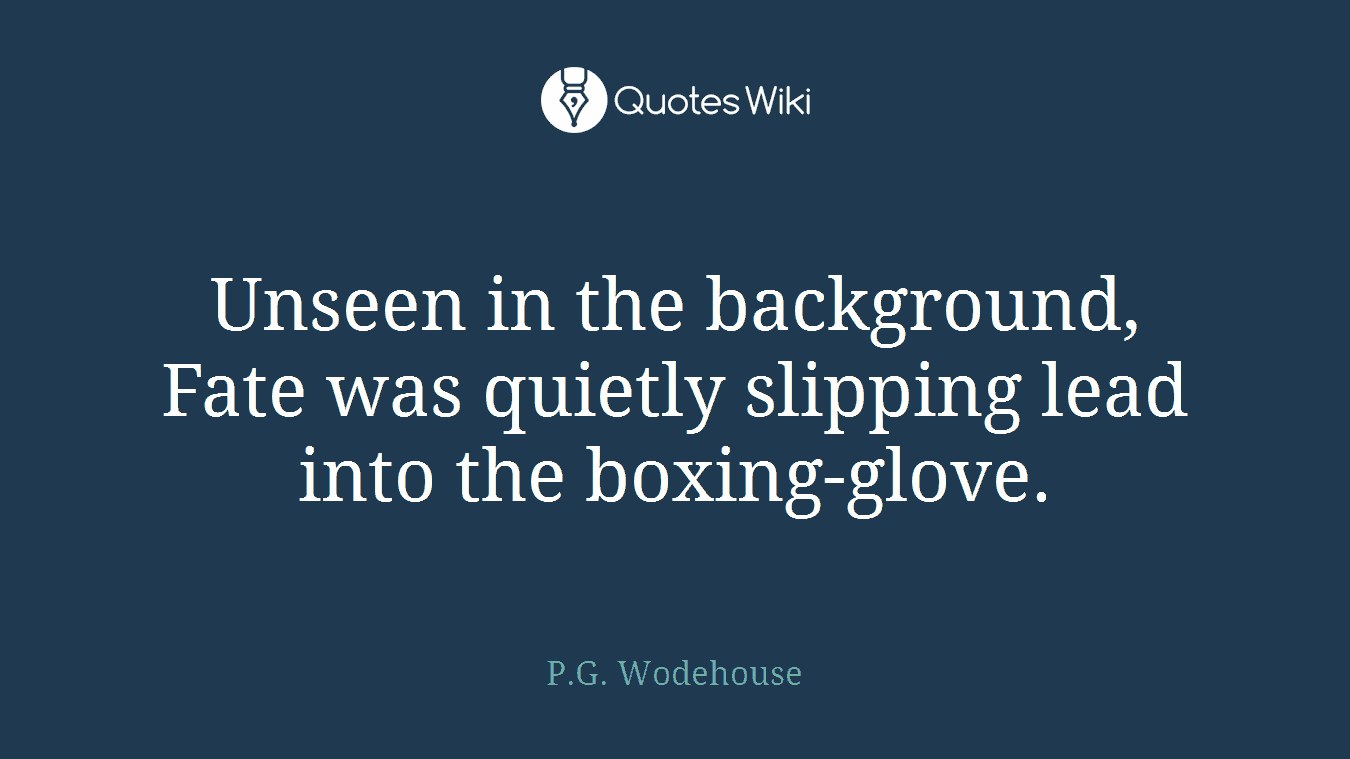 Unseen in the background, Fate was quietly slipping lead into the boxing-glove.