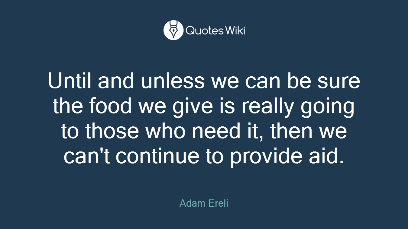 Until and unless we can be sure the food we give is really going to those who need it, then we can't continue to provide aid.