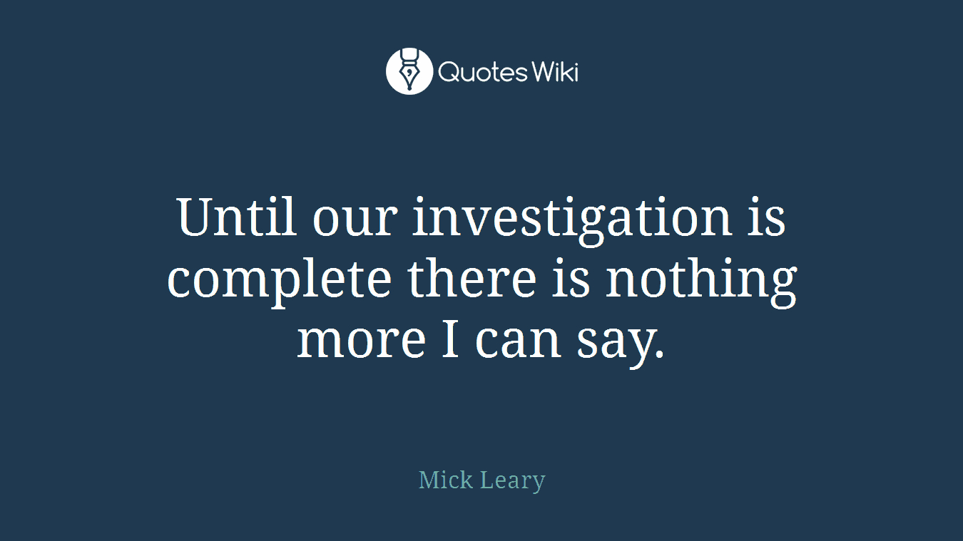 Until our investigation is complete there is nothing more I can say.