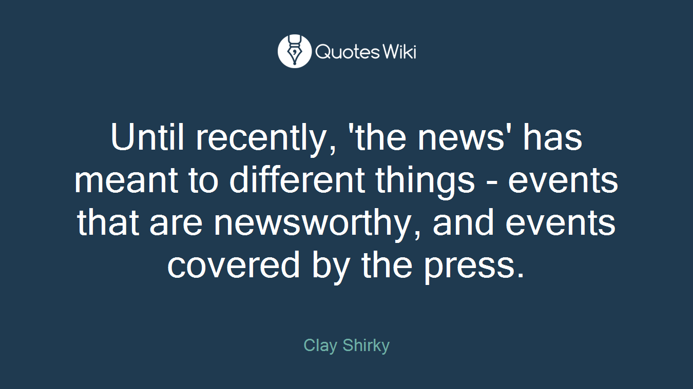 Until recently, 'the news' has meant to different things - events that are newsworthy, and events covered by the press.