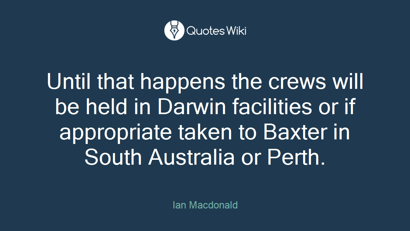 Until that happens the crews will be held in Darwin facilities or if appropriate taken to Baxter in South Australia or Perth.