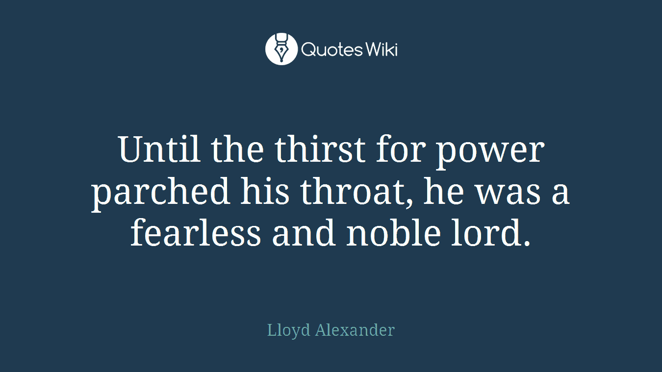 Until the thirst for power parched his throat, he was a fearless and noble lord.