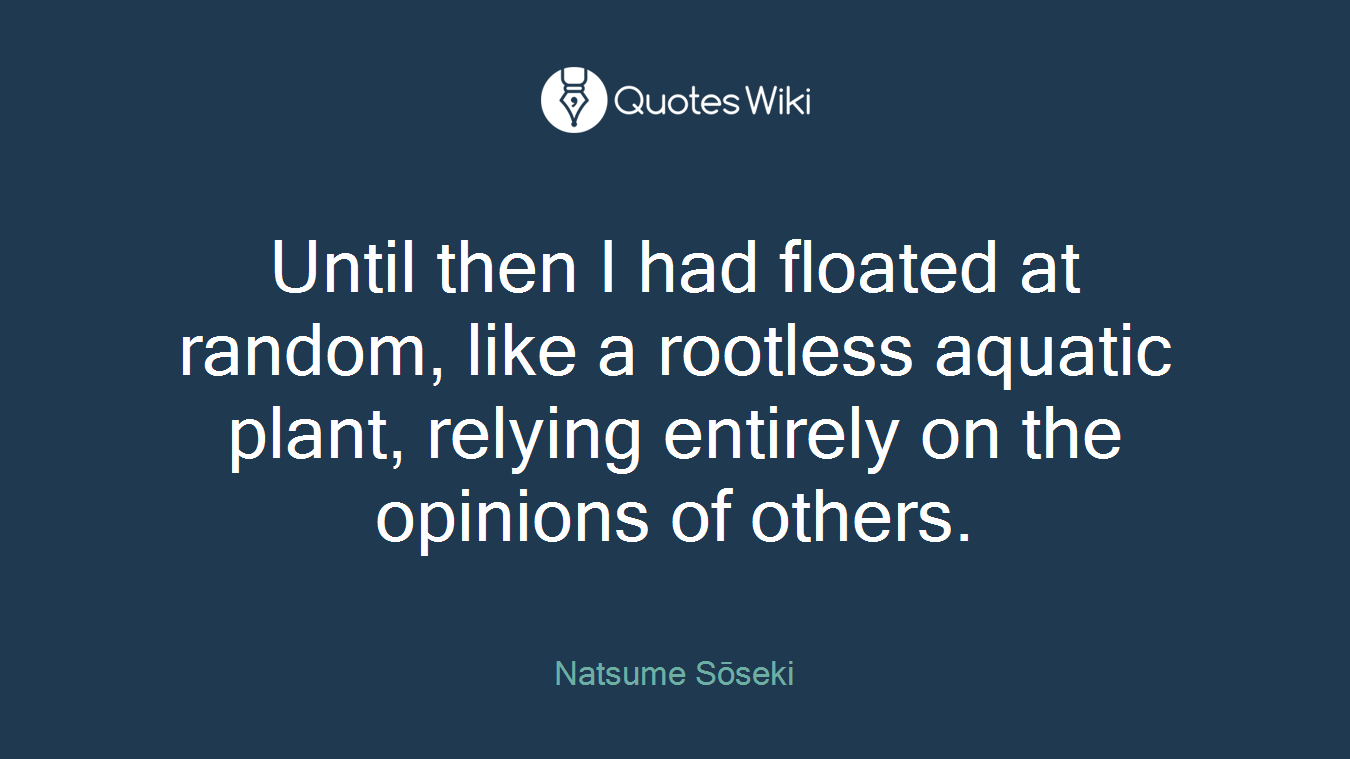Until then I had floated at random, like a rootless aquatic plant, relying entirely on the opinions of others.