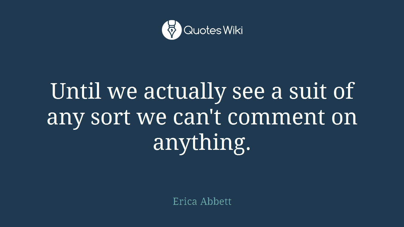 Until we actually see a suit of any sort we can't comment on anything.