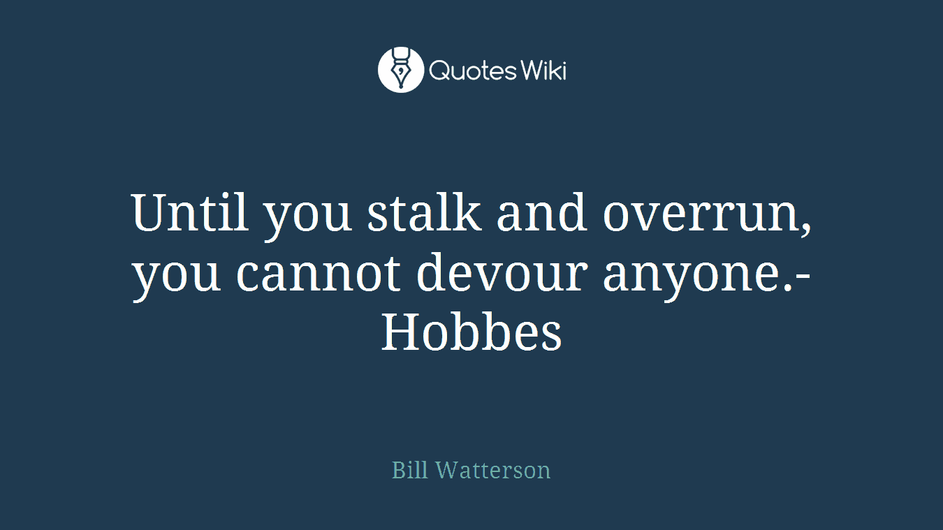 Until you stalk and overrun, you cannot devour anyone.-Hobbes