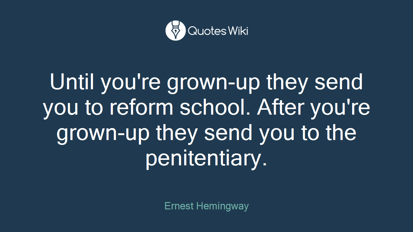 Until you're grown-up they send you to reform school. After you're grown-up they send you to the penitentiary.