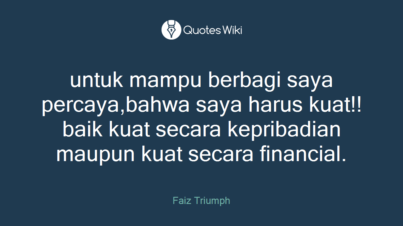 untuk mampu berbagi saya percaya,bahwa saya harus kuat!!baik kuat secara kepribadian maupun kuat secara financial.