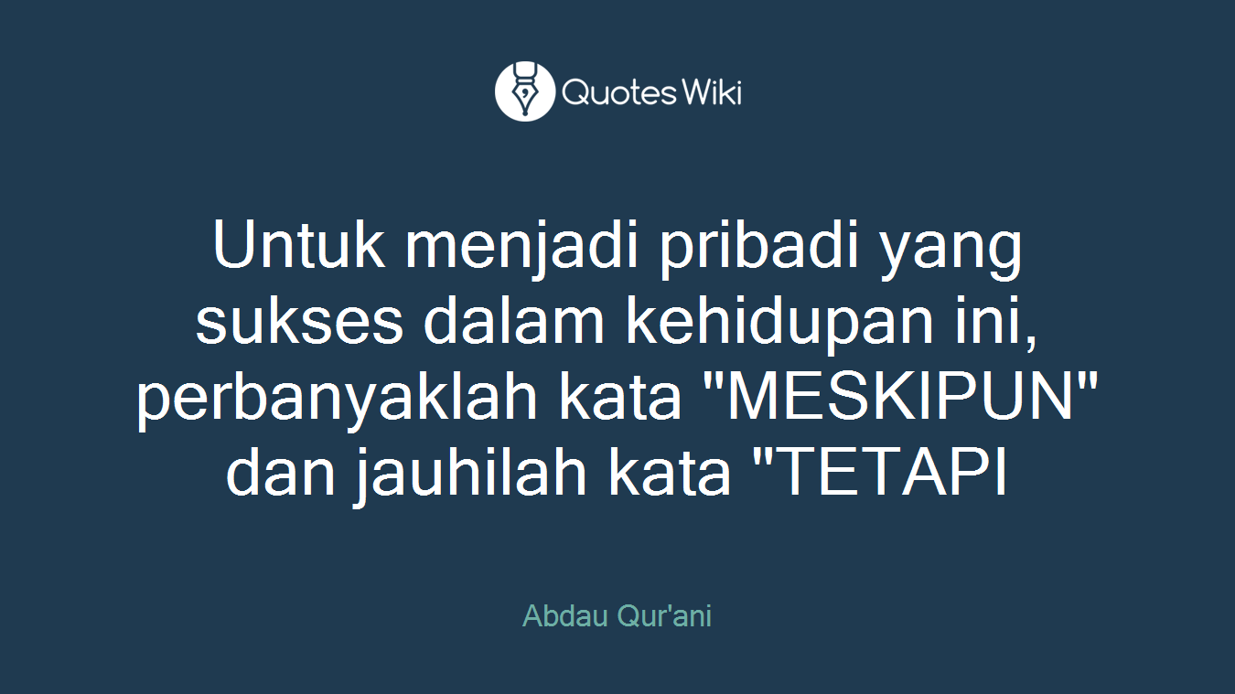 Untuk menjadi pribadi yang sukses dalam kehidupan ini, perbanyaklah kata "MESKIPUN" dan jauhilah kata "TETAPI