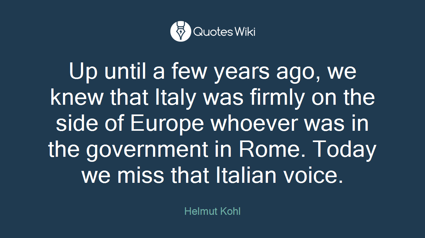 Up until a few years ago, we knew that Italy was firmly on the side of Europe whoever was in the government in Rome. Today we miss that Italian voice.