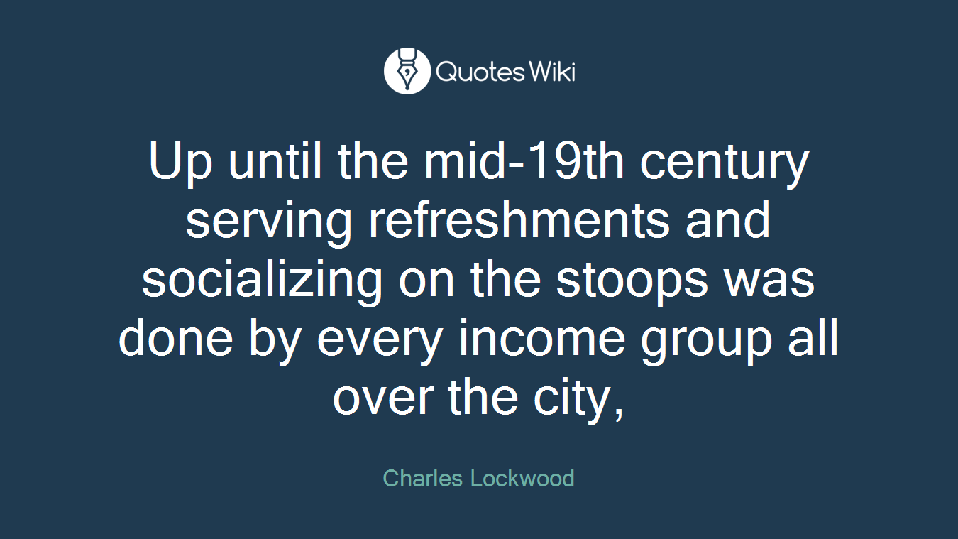 Up until the mid-19th century serving refreshments and socializing on the stoops was done by every income group all over the city,