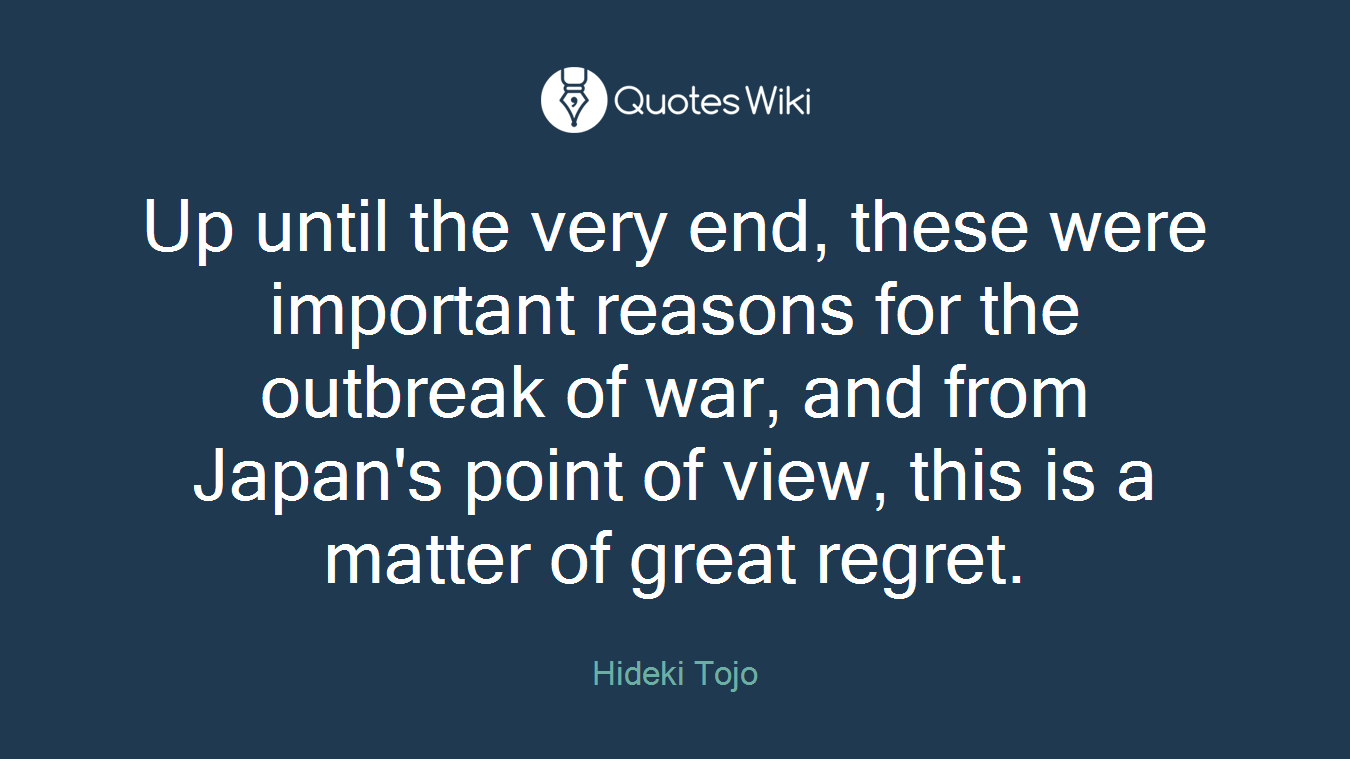 Up until the very end, these were important reasons for the outbreak of war, and from Japan's point of view, this is a matter of great regret.