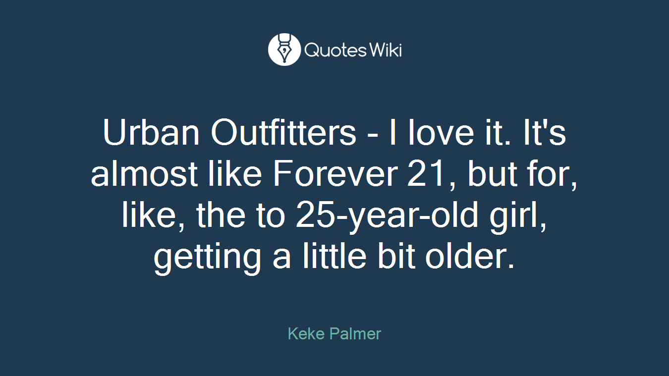 Urban Outfitters - I love it. It's almost like Forever 21, but for, like, the to 25-year-old girl, getting a little bit older.