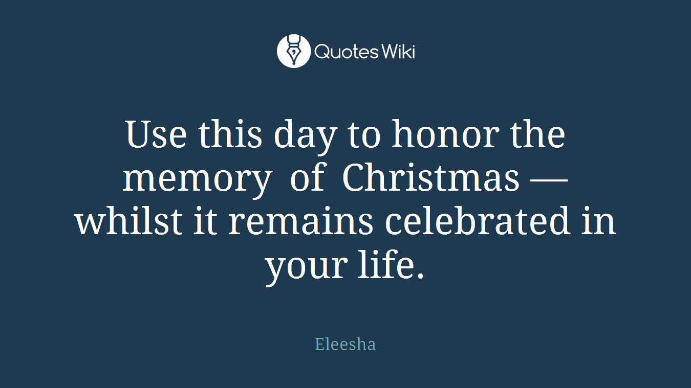 Use this day to honor the memory of Christmas — whilst it remains celebrated in your life.