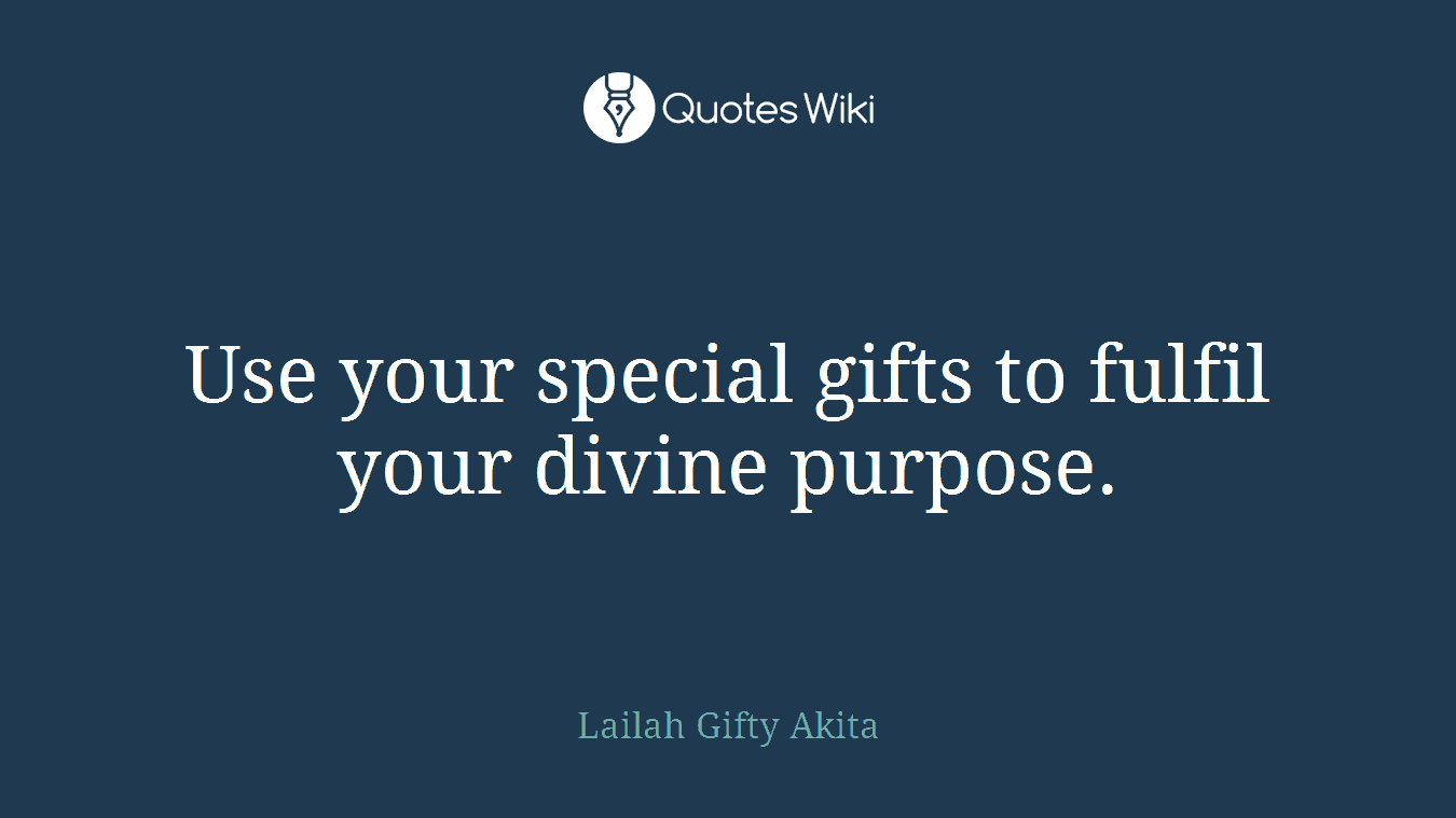 Use your special gifts to fulfil your divine purpose.