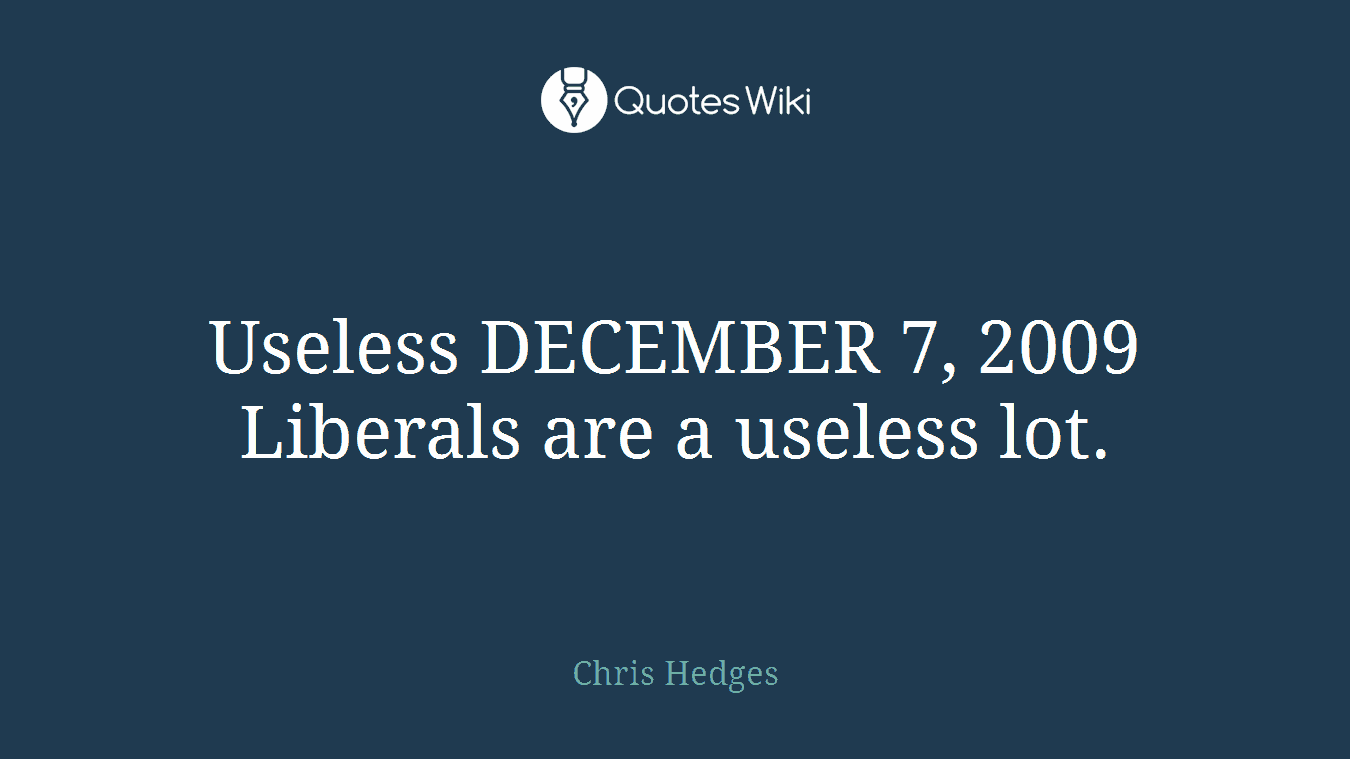 Useless DECEMBER 7, 2009 Liberals are a useless lot.