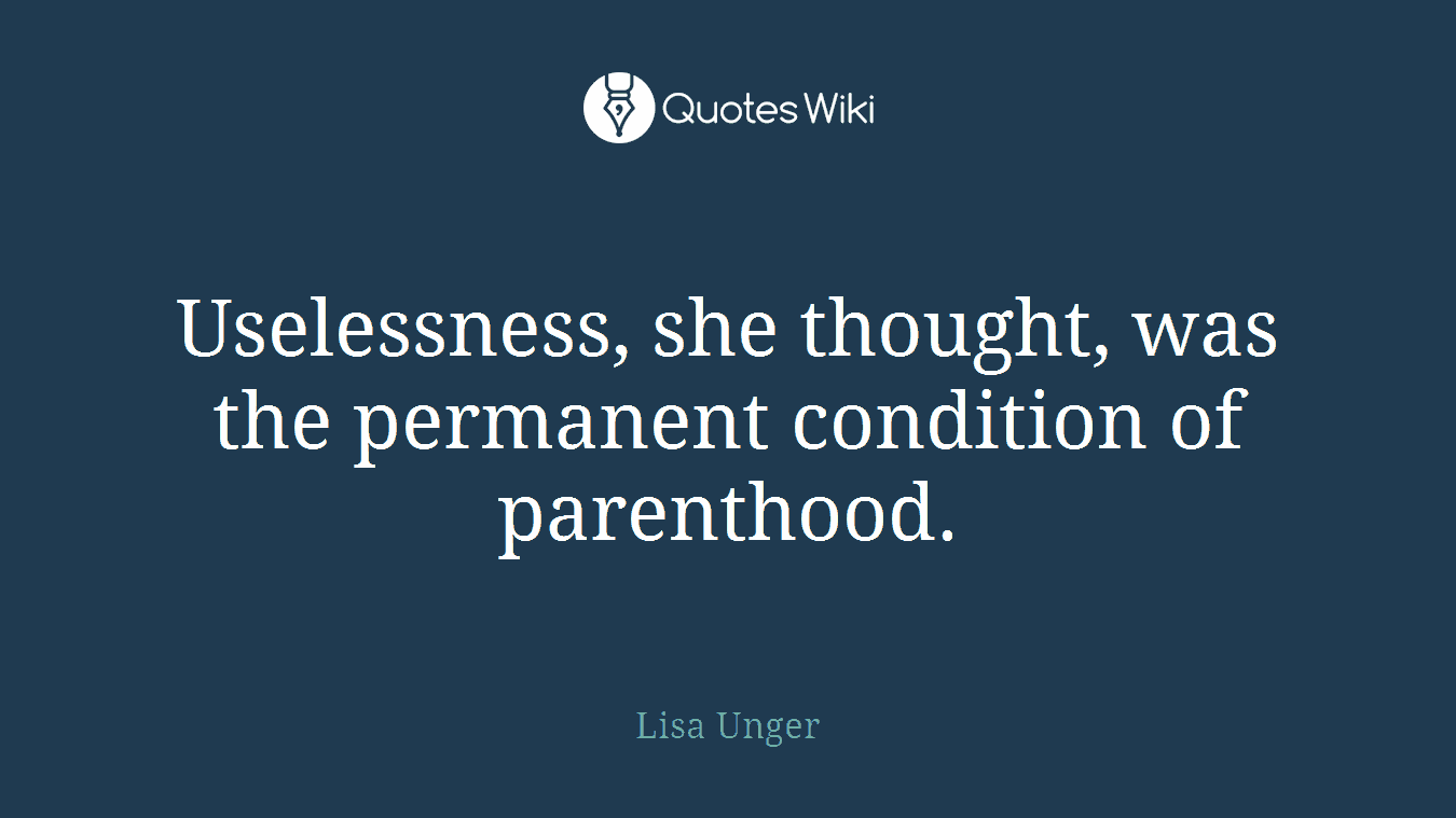 Uselessness, she thought, was the permanent condition of parenthood.