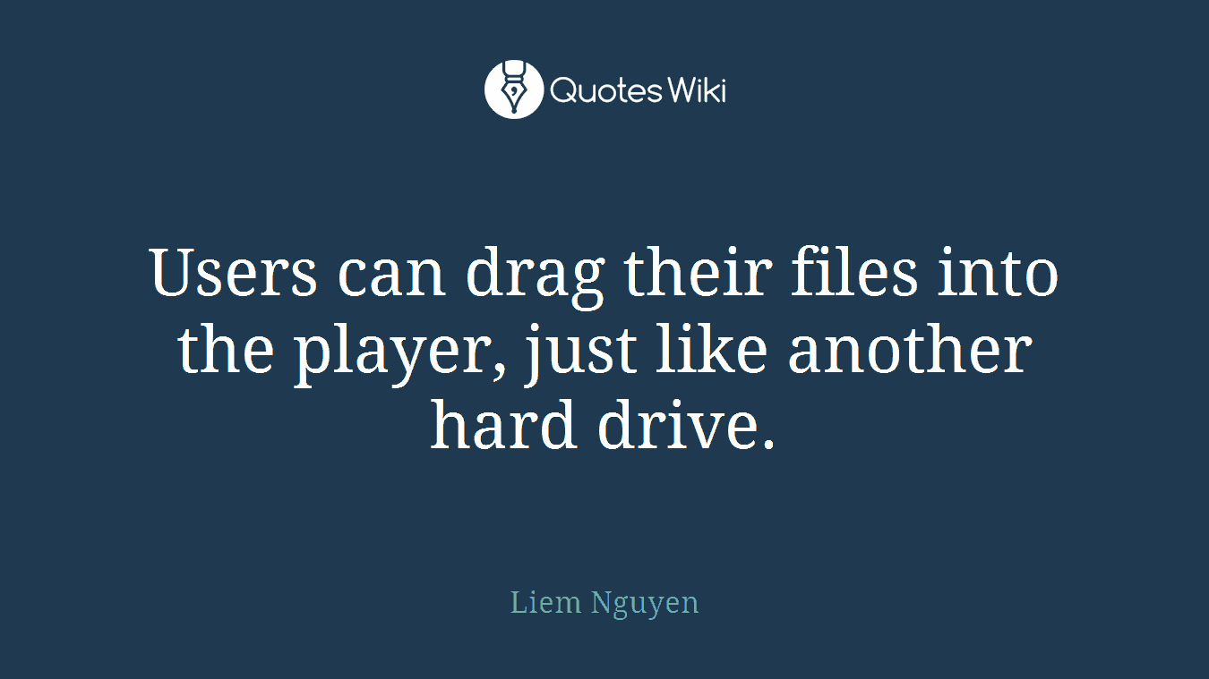 Users can drag their files into the player, just like another hard drive.