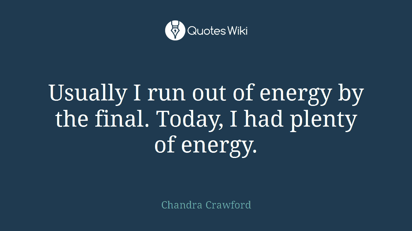 Usually I run out of energy by the final. Today, I had plenty of energy.