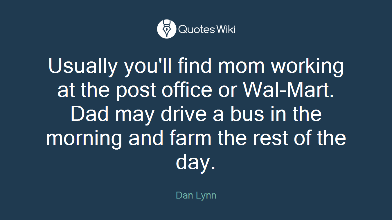 Usually you'll find mom working at the post office or Wal-Mart. Dad may drive a bus in the morning and farm the rest of the day.