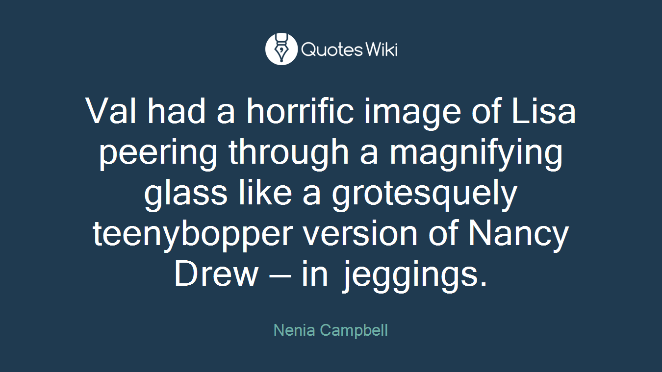 Val had a horrific image of Lisa peering through a magnifying glass like a grotesquely teenybopper version of Nancy Drew — in jeggings.