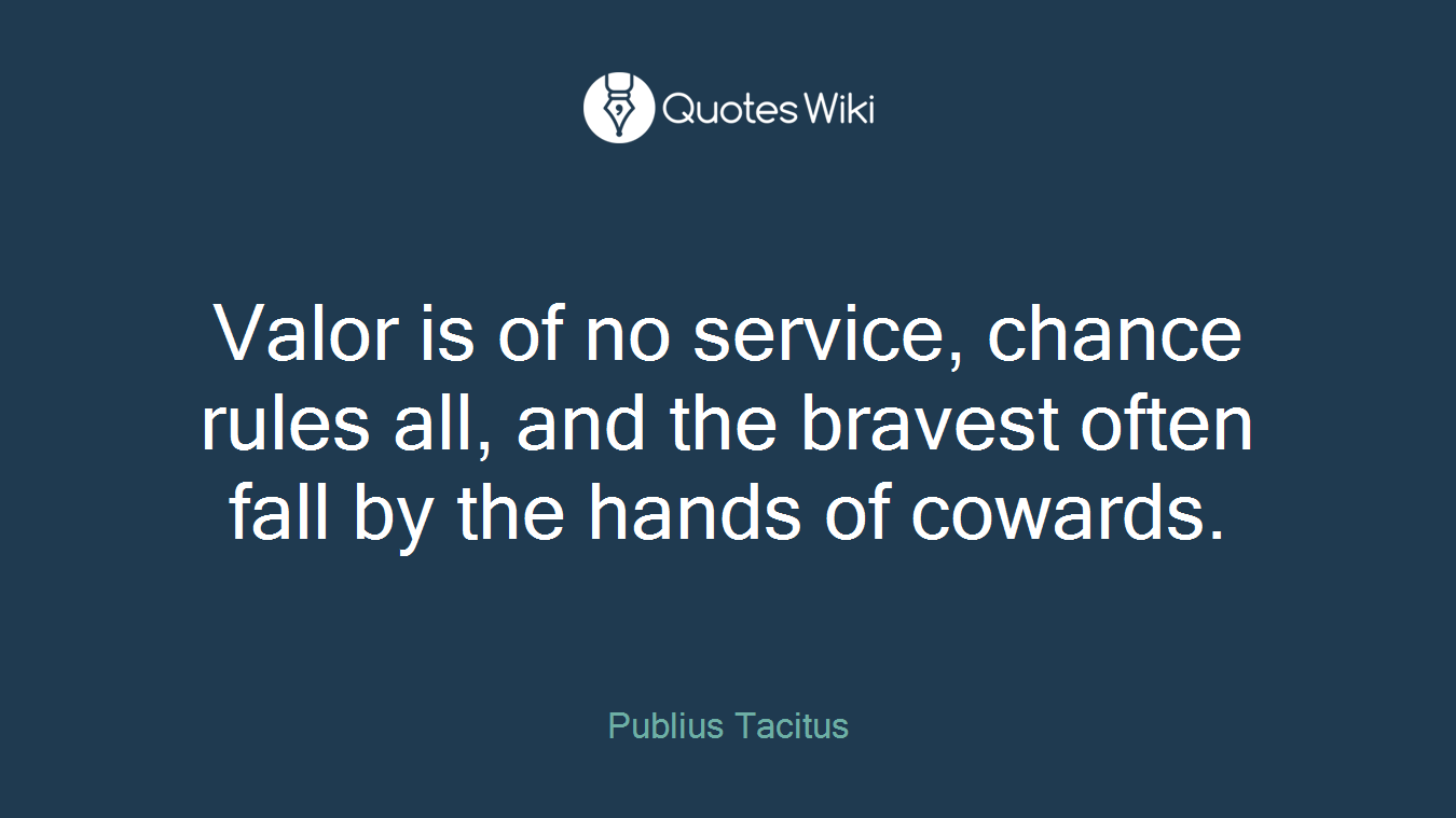 Valor is of no service, chance rules all, and the bravest often fall by the hands of cowards.