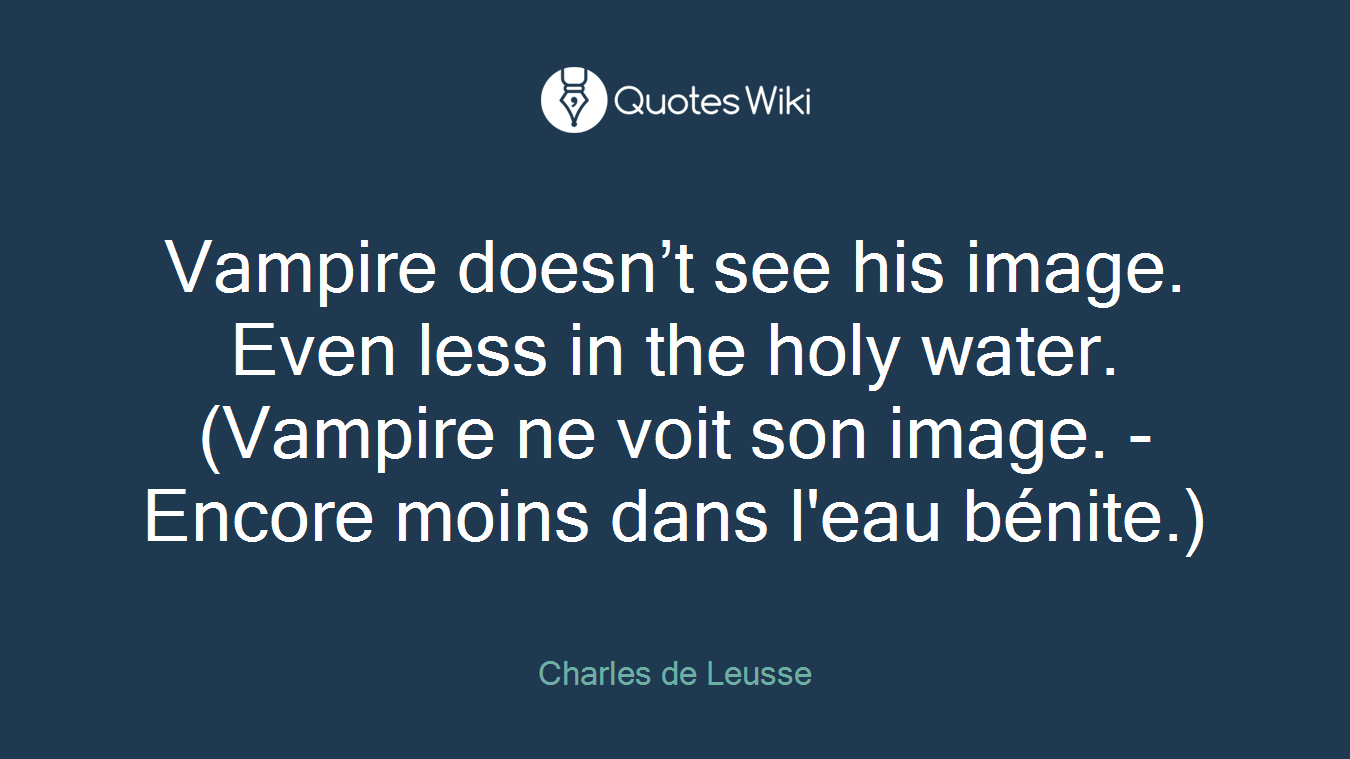 Vampire doesn’t see his image. Even less in the holy water. (Vampire ne voit son image. - Encore moins dans l'eau bénite.)