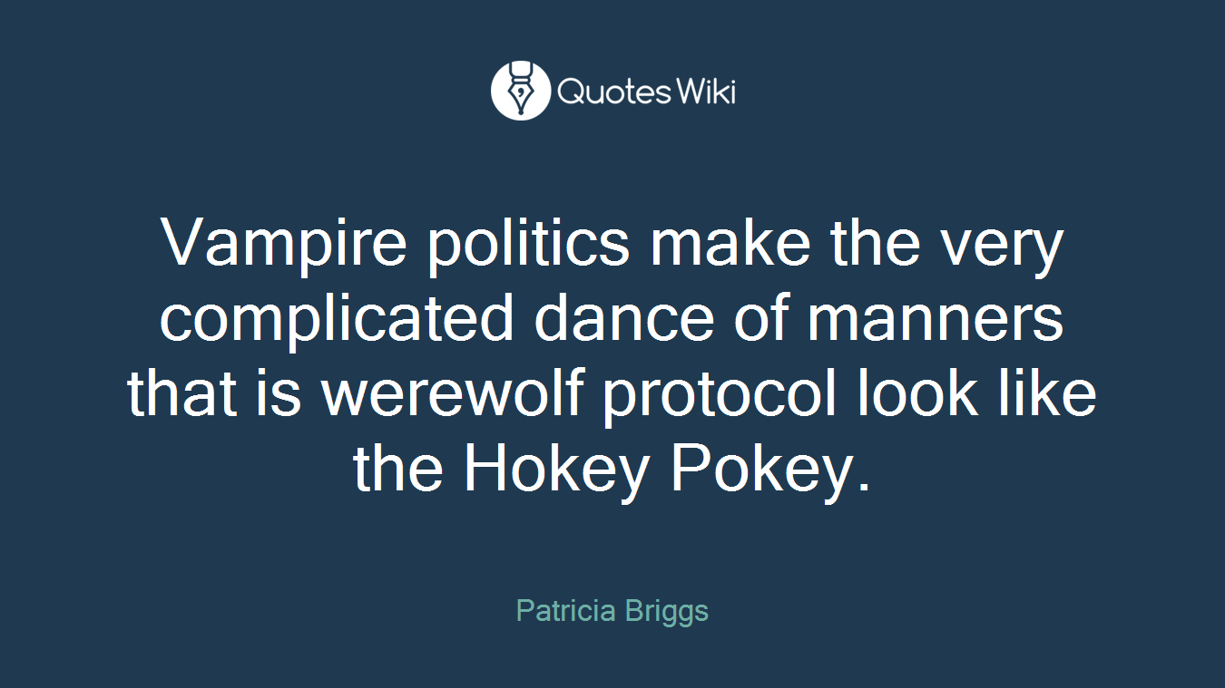 Vampire politics make the very complicated dance of manners that is werewolf protocol look like the Hokey Pokey.