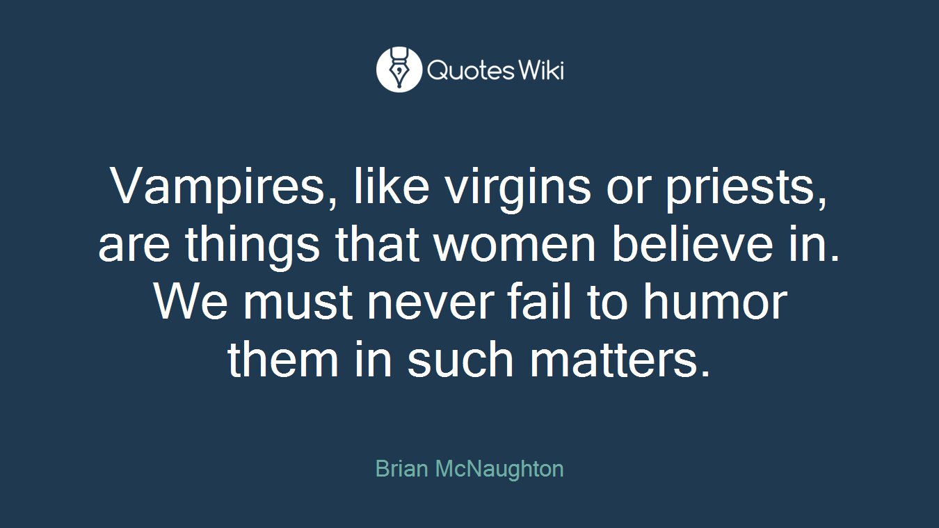 Vampires, like virgins or priests, are things that women believe in. We must never fail to humor them in such matters.