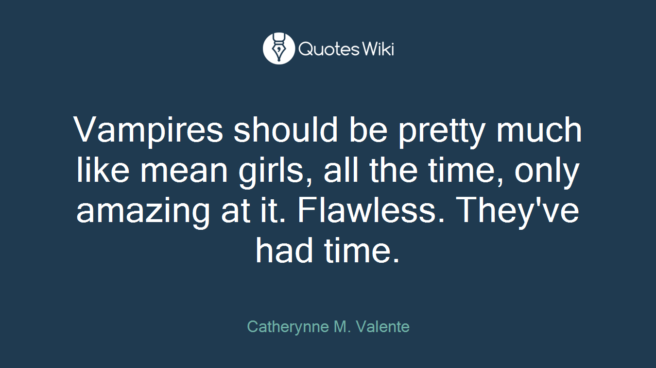 Vampires should be pretty much like mean girls, all the time, only amazing at it. Flawless. They've had time.