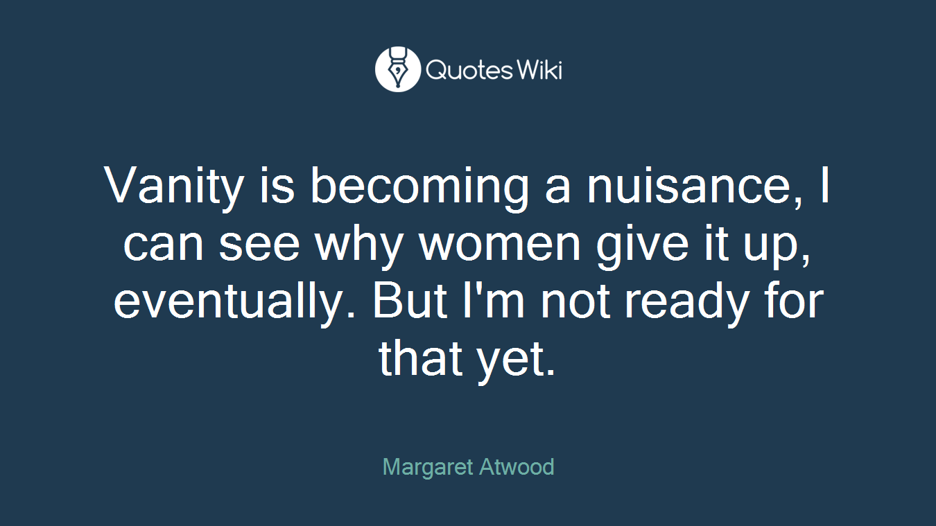 Vanity is becoming a nuisance, I can see why women give it up, eventually. But I'm not ready for that yet.
