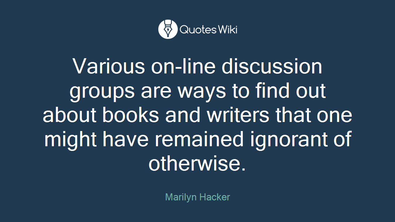 Various on-line discussion groups are ways to find out about books and writers that one might have remained ignorant of otherwise.