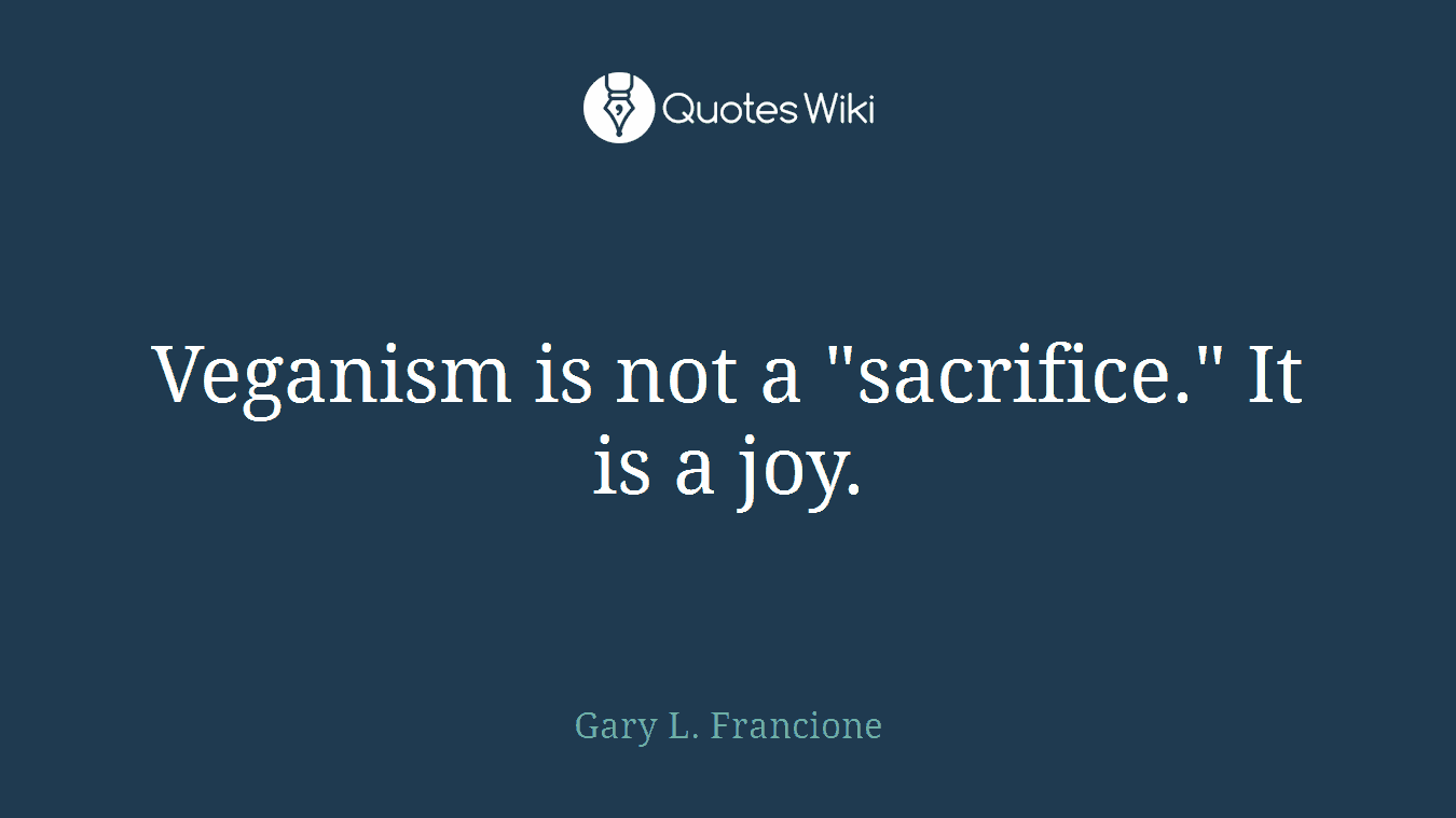 Veganism is not a "sacrifice." It is a joy.