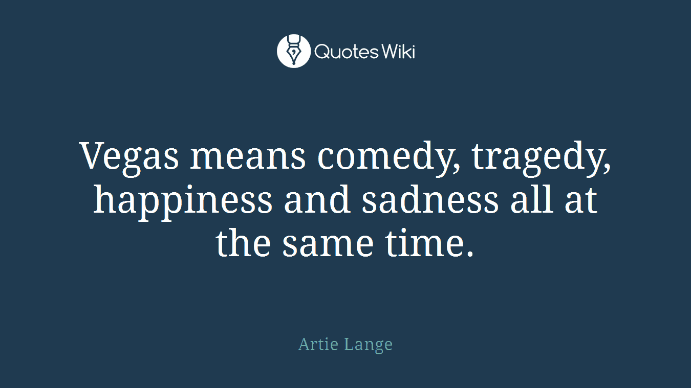 Vegas means comedy, tragedy, happiness and sadness all at the same time.