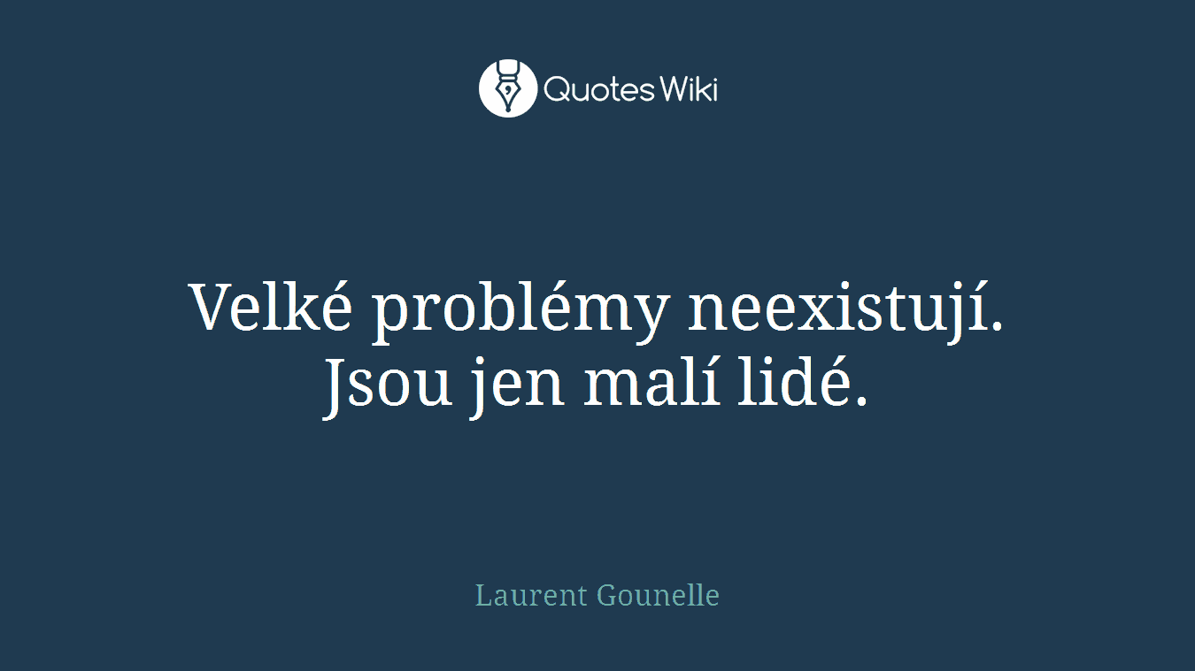 Velké problémy neexistují. Jsou jen malí lidé.