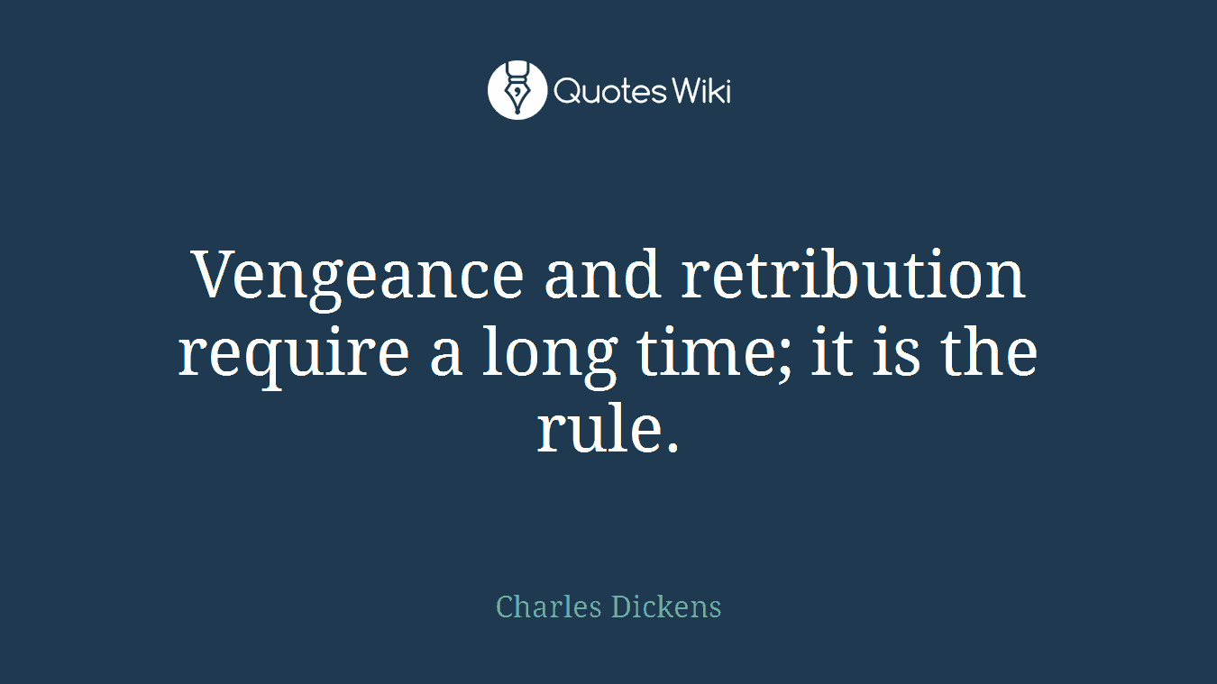 Vengeance and retribution require a long time; it is the rule.