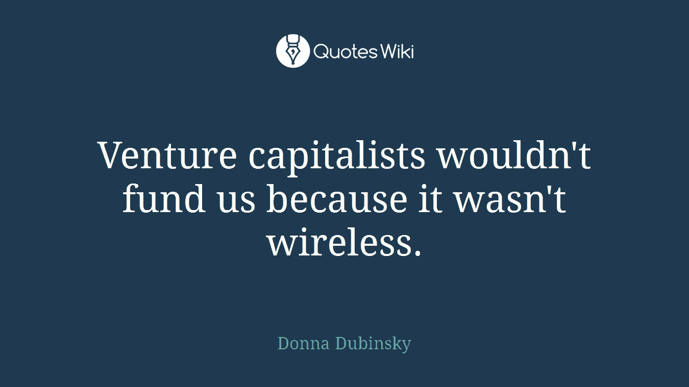 Venture capitalists wouldn't fund us because it wasn't wireless.