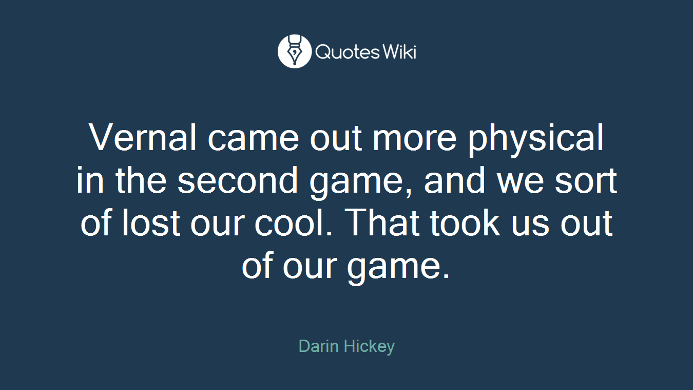 Vernal came out more physical in the second game, and we sort of lost our cool. That took us out of our game.