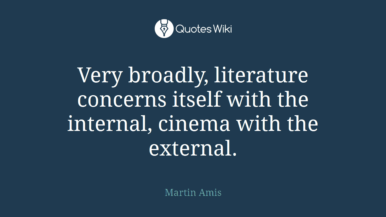 Very broadly, literature concerns itself with the internal, cinema with the external.