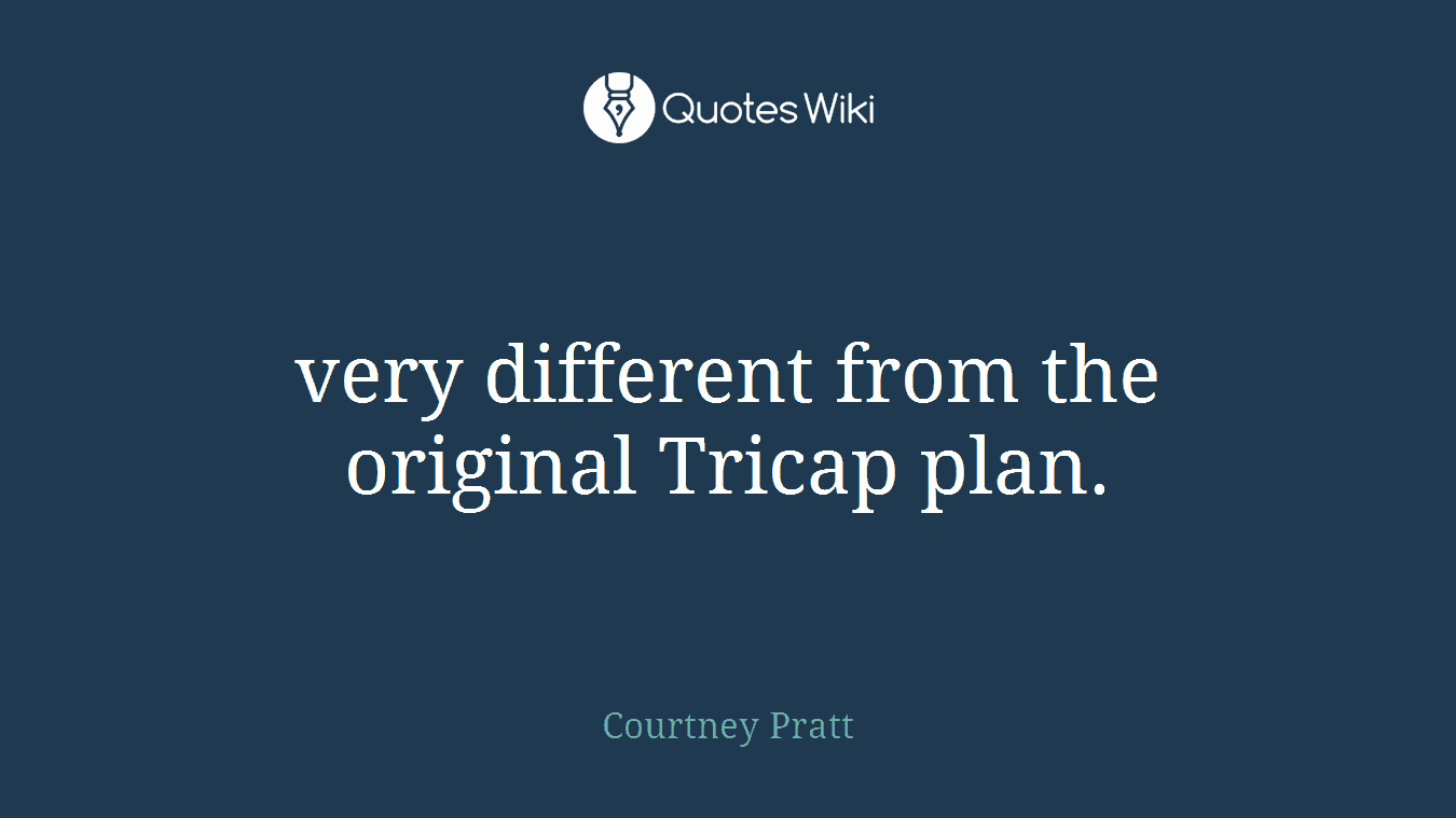 very different from the original Tricap plan.