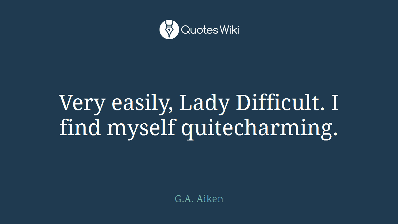 Very easily, Lady Difficult. I find myself quitecharming.